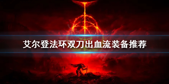《艾尔登法环》双刀出血流怎么玩？双刀出血流装备推荐