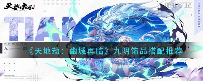 《天地劫：幽城再临》九阴饰品搭配推荐