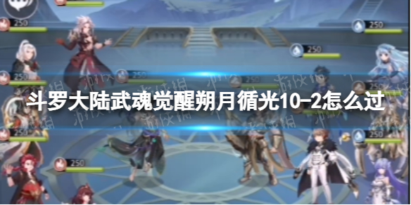 斗罗大陆武魂觉醒朔月循光10-2怎么过 朔月循光10-2过关阵容