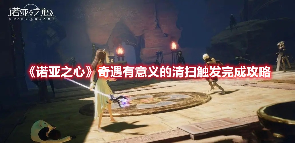 《诺亚之心》奇遇有意义的清扫触发完成攻略
