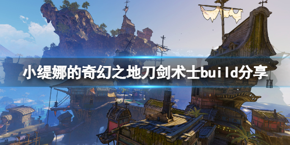 《小缇娜的奇幻之地》刀剑术士技能怎么搭配？刀剑术士build分享
