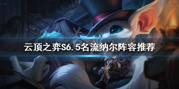《云顶之弈》新版本纳尔怎么玩？S6.5名流纳尔阵容推荐