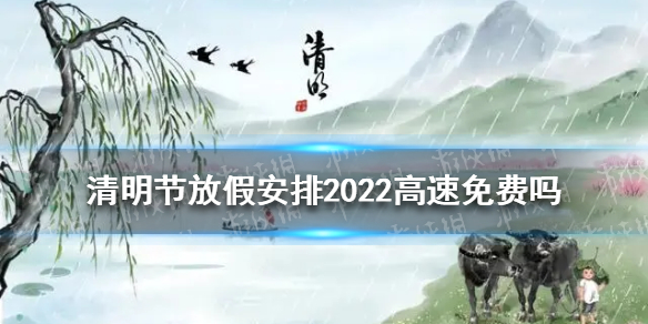 清明节放假安排2022高速免费吗 2022清明节高速免费吗