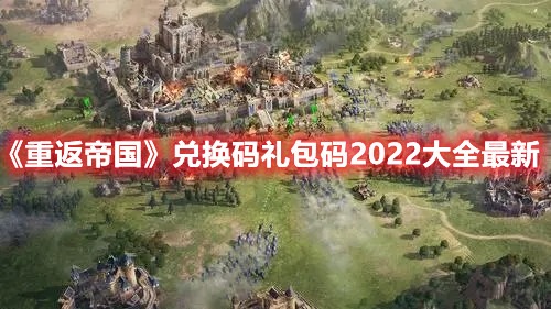 《重返帝国》兑换码礼包码2022大全最新