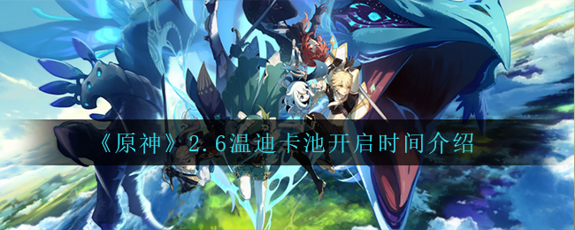 《原神》2.6温迪卡池开启时间介绍