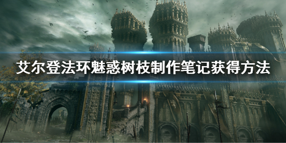 《艾尔登法环》魅惑树枝怎么制作 魅惑树枝制作笔记获得方法