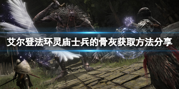 《艾尔登法环》灵庙士兵的骨灰如何获取？灵庙士兵的骨灰获取方法分享