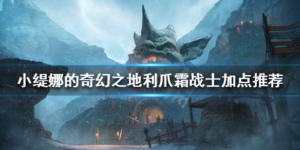 《小缇娜的奇幻之地》 利爪霜战士怎么玩？利爪霜战士加点推荐