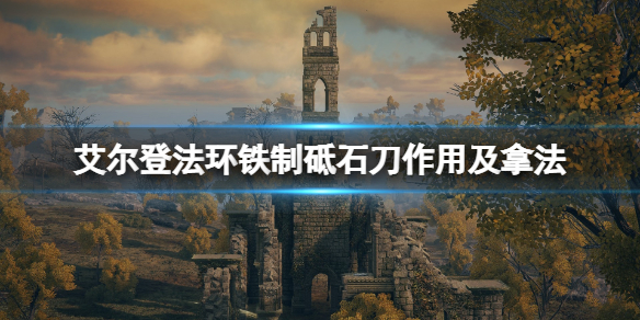 《艾尔登法环》铁制砥石刀在哪拿？铁制砥石刀作用及拿法