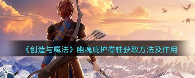 《创造与魔法》幽魂庇护卷轴获取方法及作用