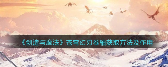 《创造与魔法》苍穹幻刃卷轴获取方法及作用