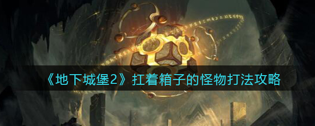 《地下城堡2》扛着箱子的怪物打法攻略