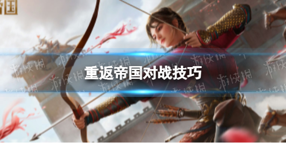 重返帝国对战技巧 重返帝国对战怎么提升胜率
