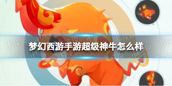梦幻西游手游超级神牛怎么样 梦幻西游超级神牛技能介绍