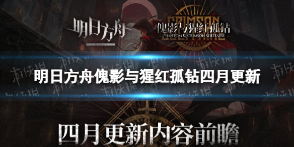 明日方舟傀影与猩红孤钻四月更新 明日方舟月度小队更新