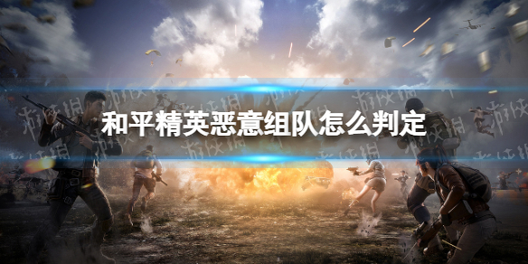 和平精英恶意组队怎么判定 和平精英恶意组队判定标准