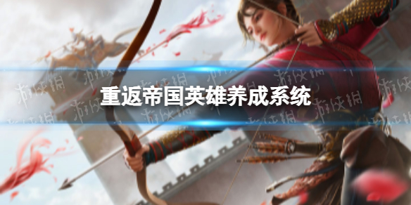 重返帝国英雄养成系统介绍 重返帝国英雄养成系统怎么玩