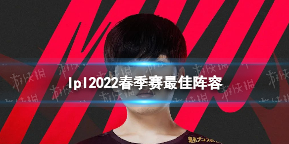 lpl2022春季赛最佳阵容 2022LPL春季赛常规赛MVP最佳阵容公布