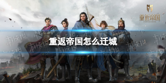 重返帝国怎么迁城 重返帝国迁城方法攻略