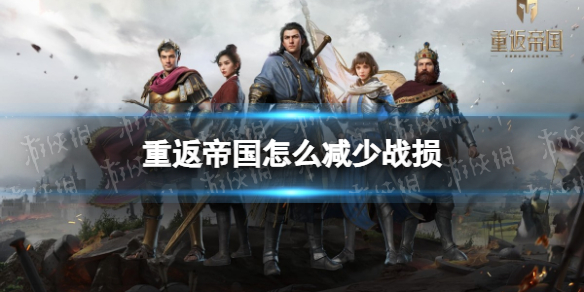 重返帝国怎么减少战损 重返帝国战损减少方法攻略