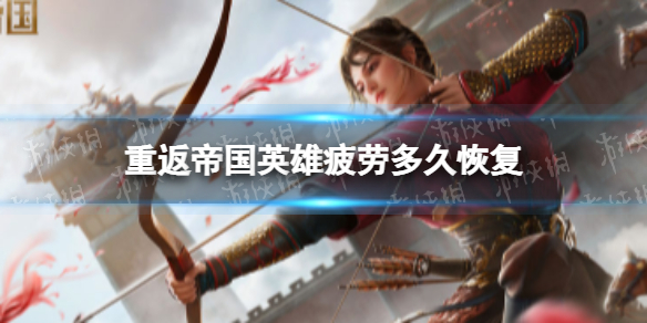 重返帝国英雄体力多久恢复 重返帝国英雄疲劳值多久恢复