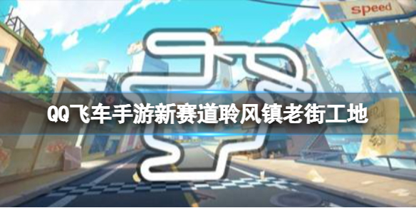 QQ飞车手游新赛道聆风镇老街工地 QQ飞车手游新图聆风镇老街工地介绍