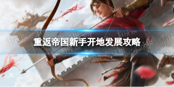 重返帝国新手怎么开地发展 重返帝国新手发育攻略