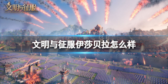 文明与征服伊莎贝拉怎么样 文明与征服S2赛季新英雄伊莎贝拉介绍
