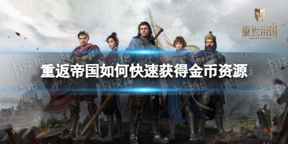 重返帝国如何快速获得金币资源 快速获取金币资源方法