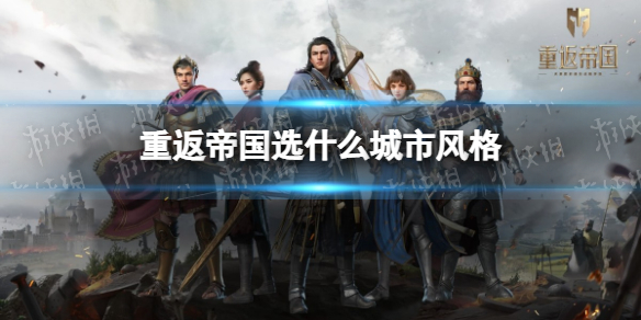 重返帝国选什么城市风格 城市风格选择攻略说明