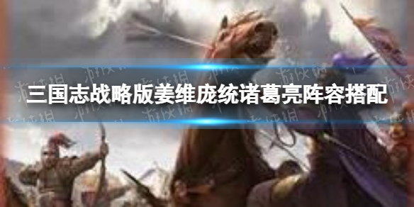 三国志战略版蜀国麒麟弓阵容推荐 三国志战略版姜维庞统诸葛亮阵容搭配