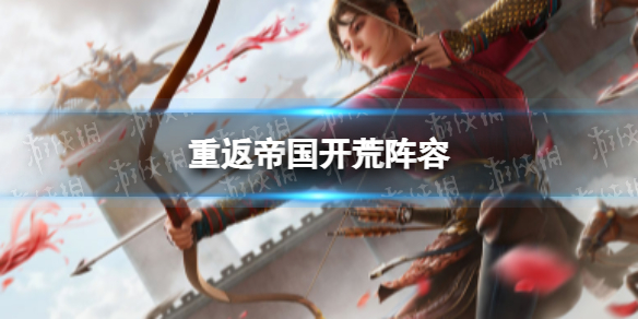 重返帝国开荒阵容 重返帝国英雄和兵种怎么选