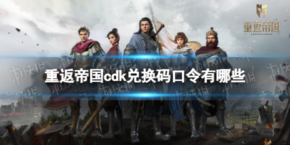 重返帝国cdk兑换码口令有哪些 兑换码礼包口令汇总分享