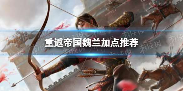 重返帝国魏兰加点推荐 重返帝国魏兰怎么加点