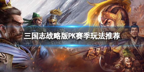 三国志战略版PK赛季开荒攻略 三国志战略版PK赛季玩法推荐