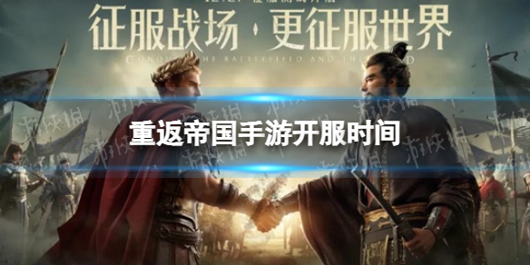重返帝国几点上线 重返帝国手游开服时间