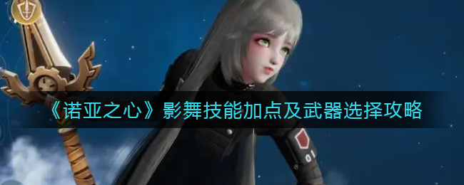 《诺亚之心》影舞技能加点及武器选择攻略