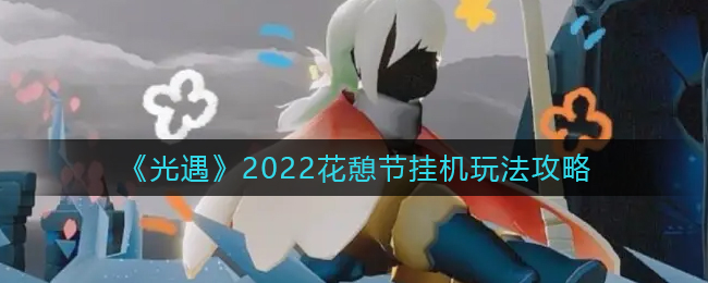 《光遇》2022花憩节挂机玩法攻略