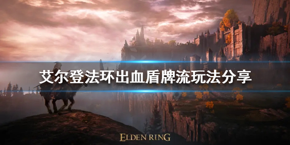 《艾尔登法环》出血盾牌流怎么玩？出血盾牌流玩法分享