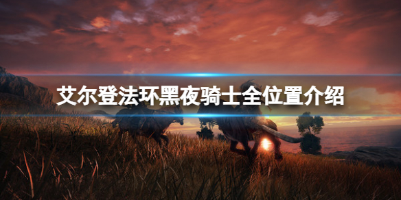 《艾尔登法环》黑夜骑士在哪？黑夜骑士全位置介绍