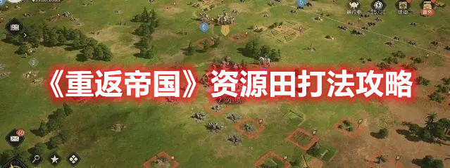 《重返帝国》资源田打法攻略