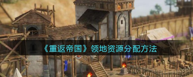 《重返帝国》领地资源分配方法