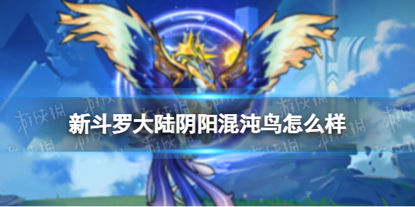 新斗罗大陆阴阳混沌鸟怎么样 新斗罗大陆SSS魂灵阴阳混沌鸟介绍