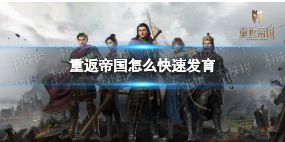 重返帝国怎么快速发育 重返帝国快速发育攻略说明