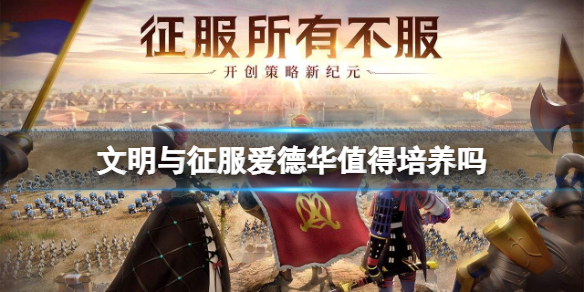 文明与征服爱德华值得培养吗 文明与征服黑太子爱德华攻略