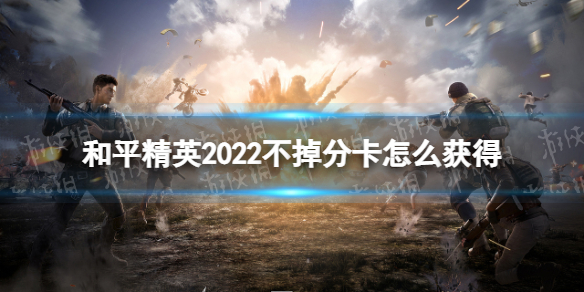 和平精英2022不掉分卡怎么获得 2022不掉分卡获取方式