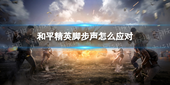 和平精英听见脚步声怎么应对 和平精英脚步声教学