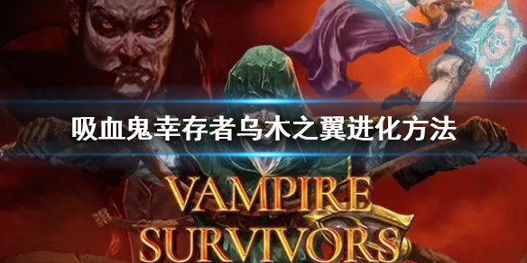 《吸血鬼幸存者》乌木之翼怎么进化 乌木之翼进化方法