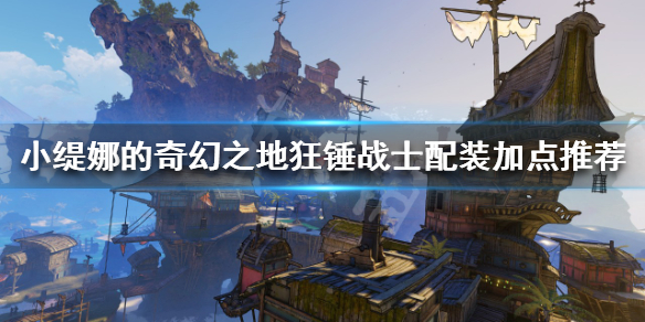 《小缇娜的奇幻之地》狂锤战士怎么玩？狂锤战士配装加点推荐