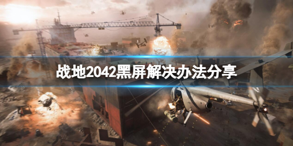 《战地2042》黑屏怎么办？黑屏解决办法分享